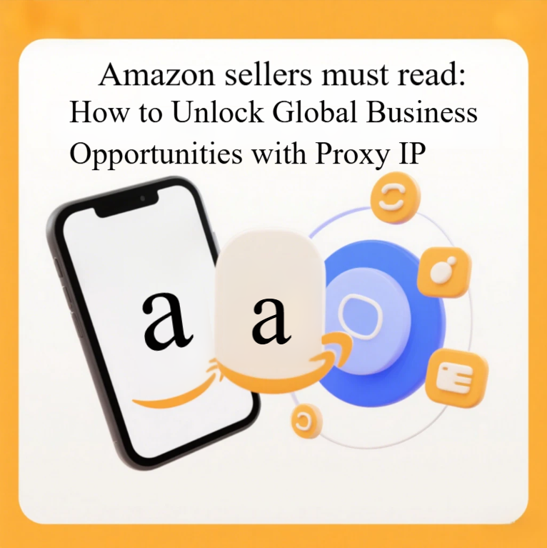 Amazon Sellers Must Read: How to Unlock Global Business Opportunities with Proxy IPs Amazon Sellers Must Read: How to Unlock Global Business Opportunities with Proxy IPs