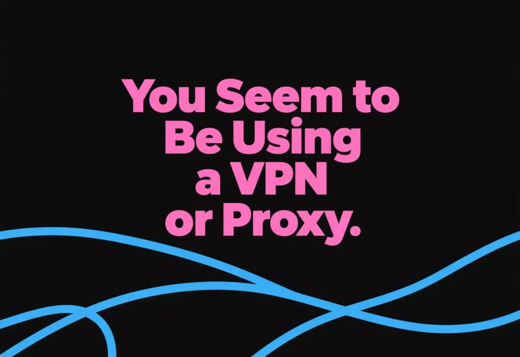Fixing the “You Seem to Be Using a VPN or Proxy” Error
