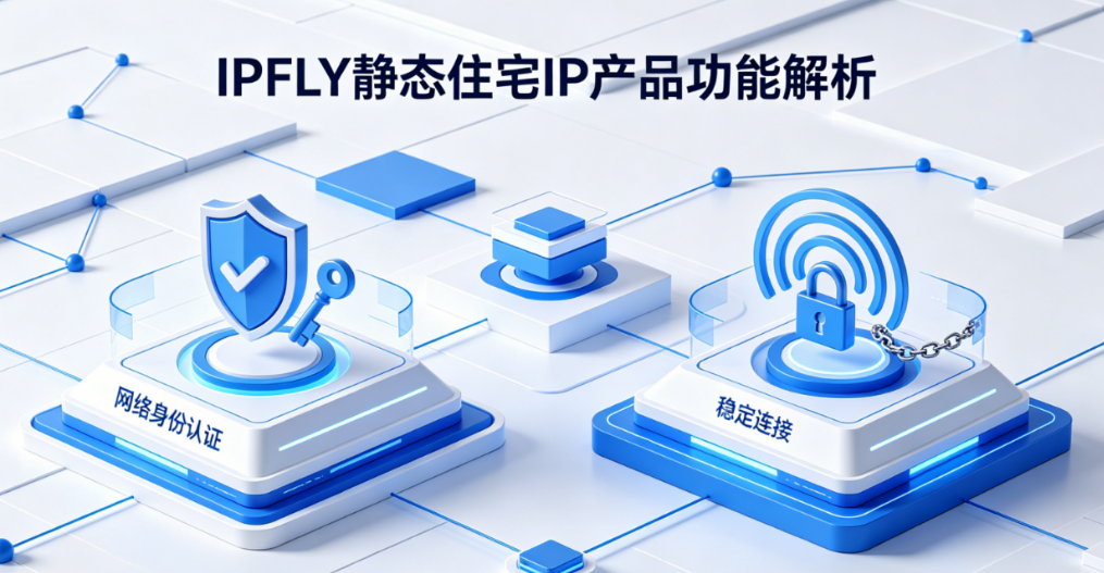 IPFLY 静态住宅IP产品功能深度解析｜构建稳定可信网络身份的核心能力