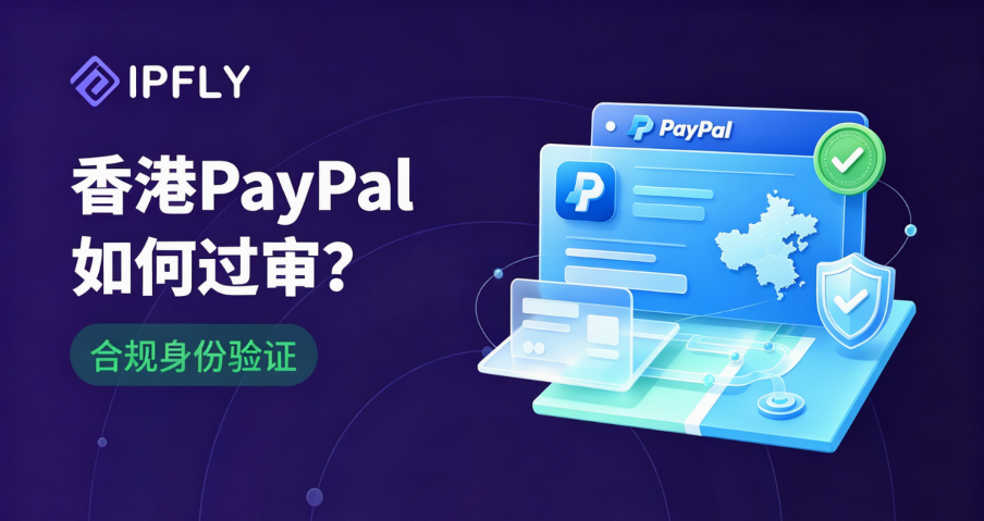 跨境卖家必读:香港PayPal审核应对与账号长期维稳 跨境卖家必读:香港PayPal审核应对与账号长期维稳