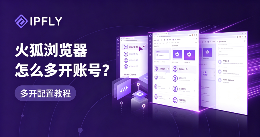跨境电商必备!火狐浏览器多开与独立IP配置的完整解决方案 跨境电商必备!火狐浏览器多开与独立IP配置的完整解决方案