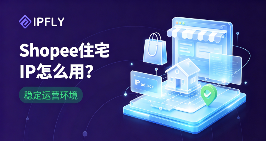Shopee多店铺运营用什么IP?2026住宅IP防关联方案全解析 Shopee多店铺运营用什么IP?2026住宅IP防关联方案全解析