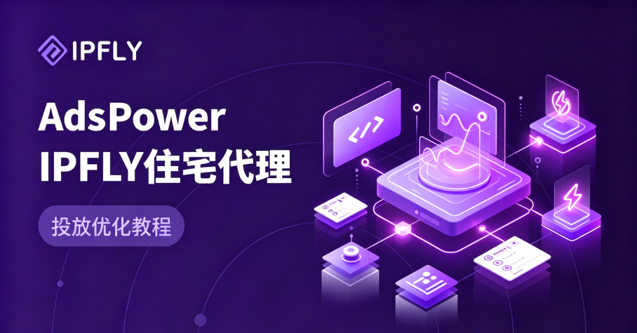 AdsPower搭配独享IP怎么配置?AdsPower+IPFLY住宅代理,彻底解决账号关联难题 AdsPower搭配独享IP怎么配置?AdsPower+IPFLY住宅代理,彻底解决账号关联难题